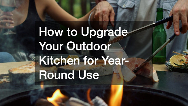 How to Upgrade Your Outdoor Kitchen for Year-Round Use